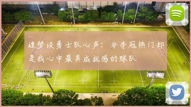 追梦谈勇士队心声：非夺冠热门却是我心中最具成就感的球队