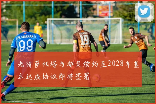 老将萨帕塔与都灵续约至2028年基本达成协议即将签署