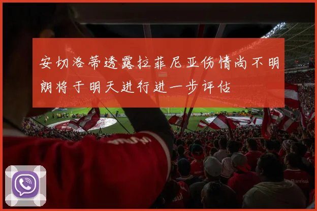安切洛蒂透露拉菲尼亚伤情尚不明朗将于明天进行进一步评估